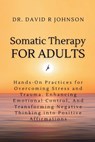 Somatic Therapy for Adults: Hands-On Practices for Overcoming Stress and Trauma, Enhancing Emotional Control, and Transforming Negative Thinking i - David Johnson - 9798876022325