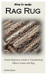 How to Make Rag Rug: Simple Beginners Guide to Transforming Fabrics Scraps into Rug - Carina Jonas - 9798876035103