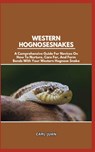 Western Hognose Snakes: A Comprehensive Guide For Novices On How To Nurture, Care For, And Form Bonds With Your Western Hognose Snake - Carl Juan - 9798876094230