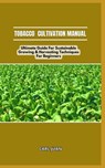 Tobacco Cultivation Manual: Ultimate Guide For Sustainable Growing & Harvesting Techniques For Beginners - Carl Juan - 9798876094353