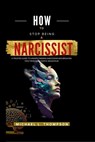 How to Stop Being a Narcissist: A trusted guide to understanding Narcissism and breaking free from Narcissistic Behaviour - Michael L. Thompson - 9798876143877