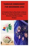 Tambour Embroidery for Beginners 2024: A Complete Step by Step Guide to Master The Art of Tambour Embroidery to Create Attractive And Nice Looking Des - RANDY,  David - 9798876167705