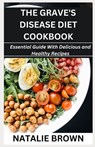 The Grave's Disease Diet Cookbook: Essential Guide With Delicious and Healthy Recipes - Natalie Brown - 9798876168443