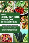 Low Cholesterol Cookbook for Beginners: Delicious Recipes to Cut Cholesterol and Improve Your Health For a Healthy Lifestyle - Sabestian Gastronomer - 9798876262646