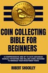 Coin Collecting Bible for Beginners: A Comprehensive And Up-To-Date Advanced Manual For Buying And Selling Coins, Designed To Minimize Your Investment - Robert Shockley - 9798876331007