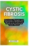 Cystic Fibrosis: Discoveries, Therapies, and Approaches to Respiratory Health in the Context of Cystic Fibrosis - Jace Cooper - 9798876463005