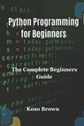 Python Programming for Beginners: The Complete Beginners Guide - Koso Brown - 9798876498175