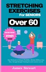 stretching exercises for seniors over 60: Easy Workouts to Enhance Flexibility, Alleviate Stiffness, Ease Pain, through Strength Training for active s - James Stewart - 9798876578839