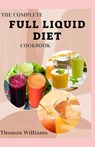 The Complete Full Liquid Diet Cookbook: Tasty & Delicious soup and watery Recipes with Meal plans For Weight Loss And Healthy Living - Thomas Williams - 9798876741769