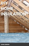 DIY Home Insulation: Book 2: Attics and Lofts: A comprehensive guide to insulating your roof space or loft conversion - John Lennon - 9798876750501