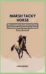 Marsh Tacky Horse: The Complete Handbook On How To Raising And Caring For Marsh Tacky Horse - Chad Bruno - 9798876758569