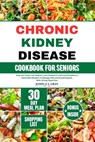 Chronic Kidney Disease Cookbook for Seniors: Easy and Tasty Low Sodium, Low Potassium, and Low Phosphorus Renal Diet Recipes To Manage CKD and Avoid D - Joshua S. Gray - 9798876761583