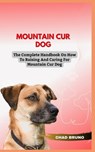 Mountain Cur Dog: The Complete Handbook On How To Raising And Caring For Mountain Cur Dog - Chad Bruno - 9798876896230