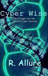 Cyber Wise: An Insight into the World of Cyber Security - R. Allure - 9798877068599