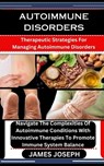 Autoimmune Disorders: Therapeutic Strategies For Managing Autoimmune Disorders: Navigate The Complexities Of Autoimmune Conditions With Inno - James Joseph - 9798877113046