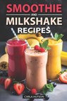 Smoothie And Milkshake Recipes: Easy Mix-and-Match Delicious and Fast Smoothies, Gain More Energy, weight loss and Be Healthy - Carla Hutson - 9798877158870