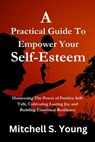 A Practical Guide To Empower Your Self-Esteem: Harnessing The Power of Positive Self-Talk, Cultivating Lasting Joy and Building Emotional Resilience - Mitchell S. Young - 9798877163515
