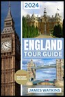 England Tour Guide 2024: Your Exclusive Guide to the Must-See, Must-Do, and Must-Taste of 2024 Unlocking England's Wonders - James Watkins - 9798877312456