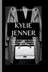 Kylie Jenner: Life in the Spotlight: Decoding Kylie Jenner's Stratospheric Celebrity and Business Empire - Ella Biographix - 9798877546479