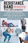 Resistance Band Workouts for Beginners: A Quick and Convenient Exercise to Getting Fit and Developing Strength While at Home and on the Go. - Robert H. McCarthy - 9798877673519