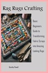 Rag Rugs Crafting: Basic Beginners Guide to Transforming Fabric Scraps into Amazing Looking Rugs - Dorothy Powell - 9798877843691