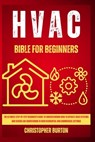 HVAC for Beginners: : The Ultimate Step-by-Step Beginner's Guide to Understanding How to Operate HVAC Systems and Service Air Conditioning - Christopher Burton - 9798877890503