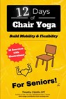12 Days of Chair Yoga: For Seniors!: Build Mobility & Flexibility - Timothy J. Smith Cpt - 9798877911567