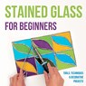 Stained Glass for Beginners: Tools, Techniques and Decorative Projects: A Journey Through Stained Glass for Beginners - Samuel Barber - 9798877942486