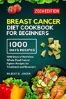 Breast Cancer Diet Cookbook for Beginners 2024: 1000 Days of Nutritious Whole-Food Cancer Fighter Recipes for Treatment and Recovery - Wilbert M. Jensen - 9798878006361