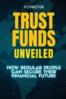 Trust Funds Unveiled: How Regular People Can Secure Their Financial Future - M. Livingston - 9798878156479