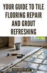 Your Guide to Tile Flooring Repair and Grout Refreshing: Step-by-Step Instructions for Replacing Broken Tile, Re-Grouting Stained Grout Lines, Repairi - Savvy Quick Fix Joel - 9798878169189