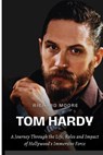 Tom Hardy: A Journey through the Life, Roles, and Impact of Hollywood's Immersive Force - Richard Moore - 9798878364980