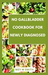 No Gallbladder Cookbook for Newly Diagnosed: Complete Delicious and Easy Recipes for Your Healthy Living - Mey W. Smith - 9798878416405