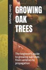 Growing Oak Trees: The beginner's guide to growing oak trees from varieties to propagation - Davies Cheruiyot - 9798878627818