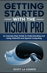 Getting Started with the Vision Pro: The Insanely Easy Guide to Understanding and Using visionOS and Spacial Computing - Scott La Counte - 9798878770446