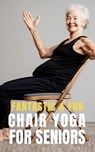 Fantastic and Fun Chair Yoga for Seniors: A Beginner's Guide - Fitness Research Publishing - 9798878774758