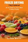 Freeze Drying Fully Explained: All You Need To Know About Freeze Drying - Sarah White - 9798879227574