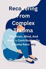 Recovering From Complex Trauma: The Brain, Mind, And Body's Contribution To Trauma Recovery - James M. Moore - 9798879644531