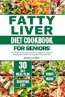 Fatty Liver Diet Cookbook for Seniors: The Ultimate Guide to Easy and Delicious Weight Loss Recipes to Detoxify and Revitalize Your Liver, With 30 Day - Joshua S. Gray - 9798879692167