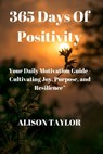 365 Days of Positivity: Your Daily Motivation Guide - Cultivating Joy, Purpose, and Resilience" - Alison Taylor - 9798879734393