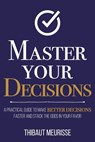 Master Your Decisions: A Practical Guide to Make Better Decisions Faster and Stack the Odds in Your Favor - Thibaut Meurisse - 9798880223800