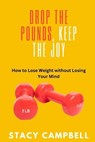 Drop the Pounds, Keep the Joy: How to Lose Weight without Losing Your Mind - Stacy Campbell - 9798880242931