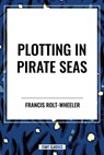 Plotting in Pirate Seas - Francis Rolt-Wheeler - 9798880909995