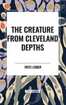 The Creature from Cleveland Depths - Fritz Leiber - 9798880914388