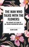 The Man Who Talks with the Flowers: The Intimate Life Story of Dr. George Washington Carver - Glenn Clark - 9798880917754