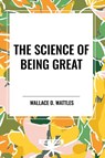 The Science of Being Great - Wallace D Wattles - 9798880920167