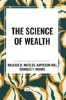 The Science of Wealth - Wallace D Wattles ; Napoleon Hill ; Charles F Haanel - 9798880920426