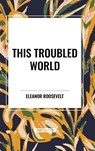 This Troubled World - Eleanor Roosevelt - 9798880923373