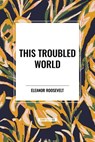 This Troubled World - Eleanor Roosevelt - 9798880923380