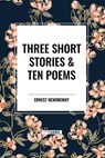 Three Short Stories & Ten Poems - Ernest Hemingway - 9798880923601